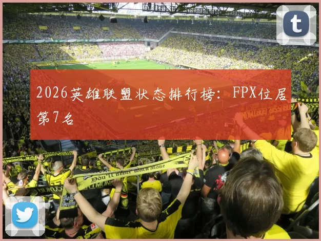 2026英雄联盟状态排行榜：FPX位居第7名