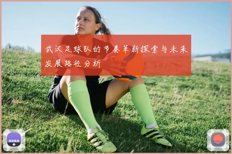 武汉足球队的节奏革新探索与未来发展路径分析