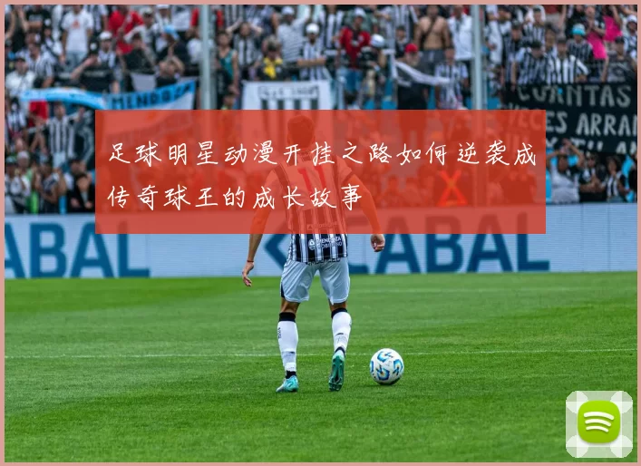 足球明星动漫开挂之路如何逆袭成传奇球王的成长故事