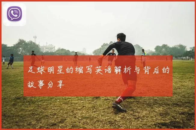 足球明星的缩写英语解析与背后的故事分享