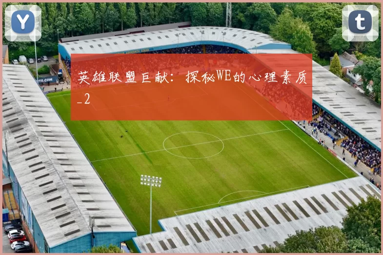 英雄联盟巨献：探秘WE的心理素质_2