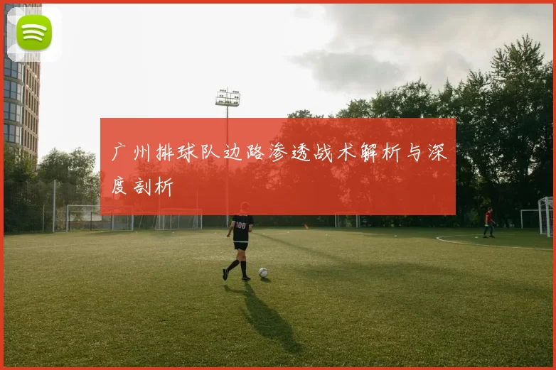 广州排球队边路渗透战术解析与深度剖析