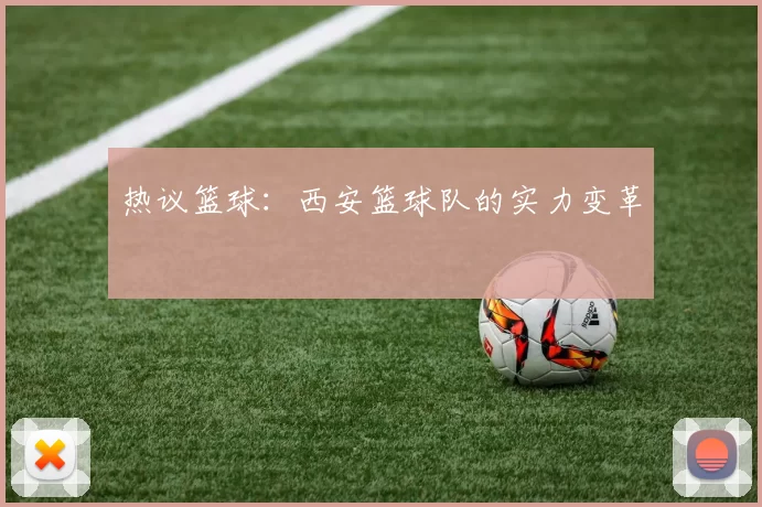 热议篮球：西安篮球队的实力变革