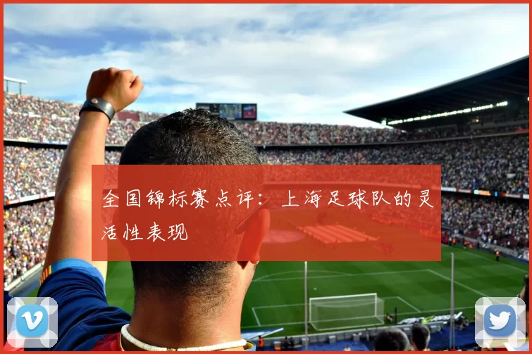 全国锦标赛点评：上海足球队的灵活性表现