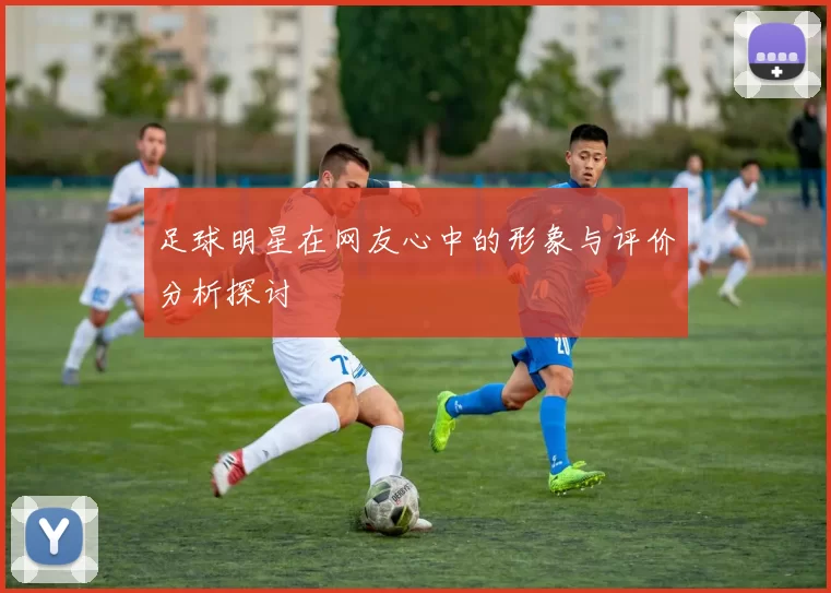 足球明星在网友心中的形象与评价分析探讨